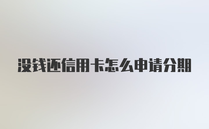 没钱还信用卡怎么申请分期