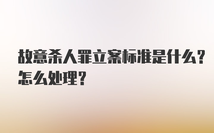 故意杀人罪立案标准是什么？怎么处理？