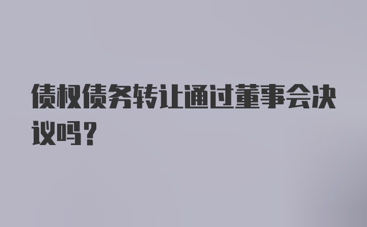 债权债务转让通过董事会决议吗？