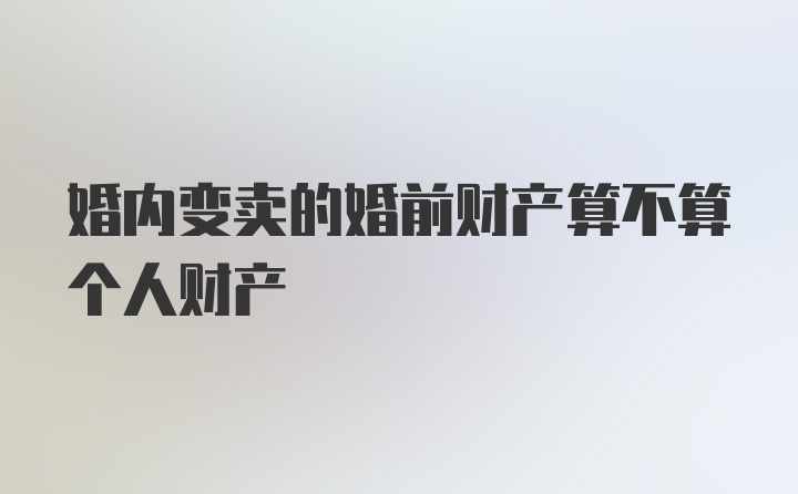 婚内变卖的婚前财产算不算个人财产