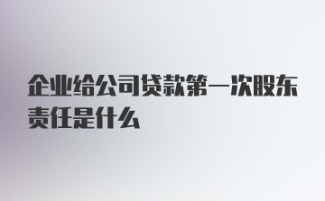 企业给公司贷款第一次股东责任是什么