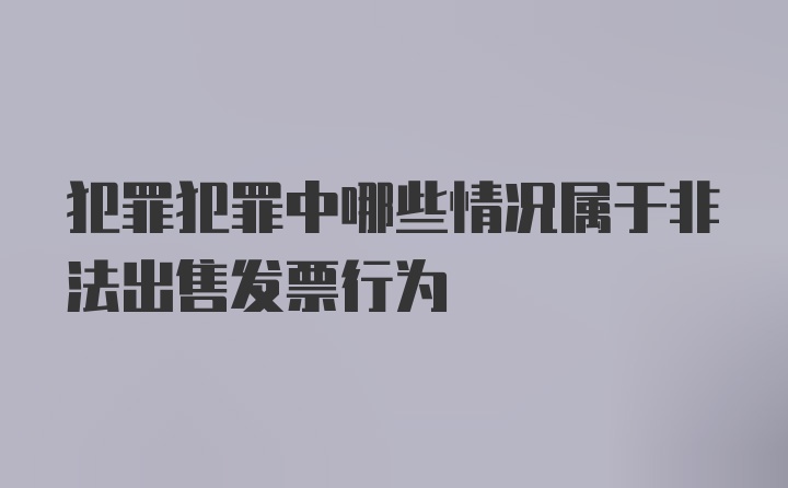 犯罪犯罪中哪些情况属于非法出售发票行为