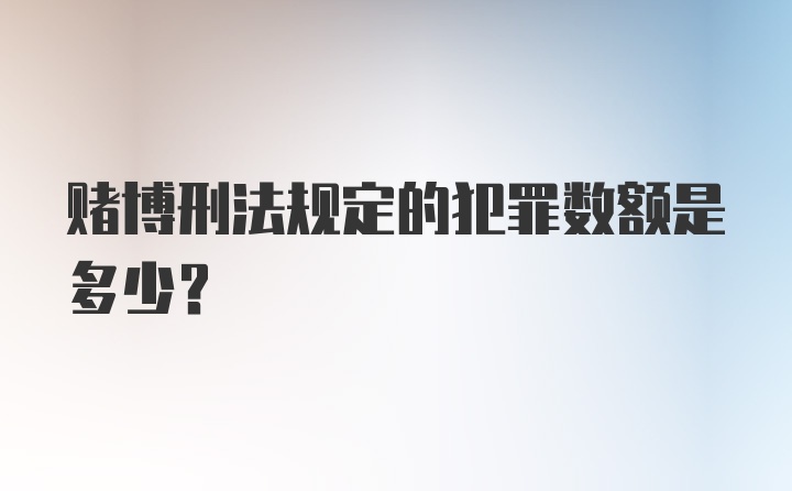 赌博刑法规定的犯罪数额是多少？