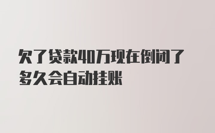 欠了贷款40万现在倒闭了多久会自动挂账