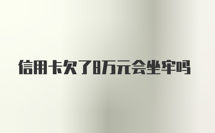 信用卡欠了8万元会坐牢吗