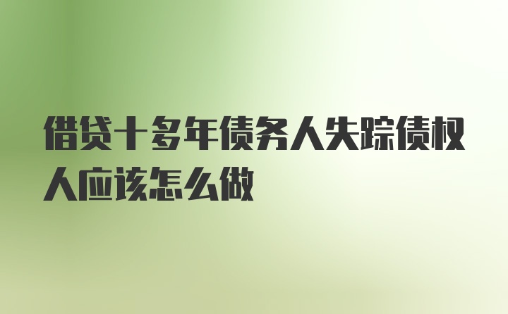 借贷十多年债务人失踪债权人应该怎么做