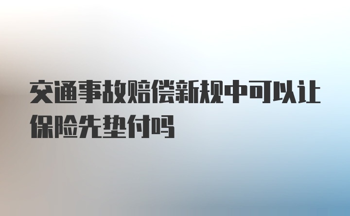 交通事故赔偿新规中可以让保险先垫付吗