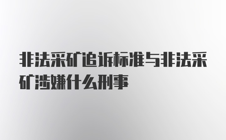 非法采矿追诉标准与非法采矿涉嫌什么刑事