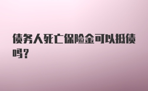 债务人死亡保险金可以抵债吗？