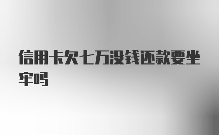 信用卡欠七万没钱还款要坐牢吗