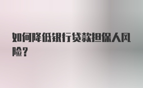 如何降低银行贷款担保人风险？