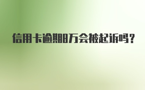 信用卡逾期8万会被起诉吗？