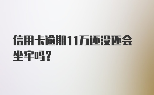 信用卡逾期11万还没还会坐牢吗？