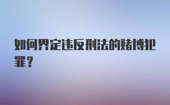 如何界定违反刑法的赌博犯罪？