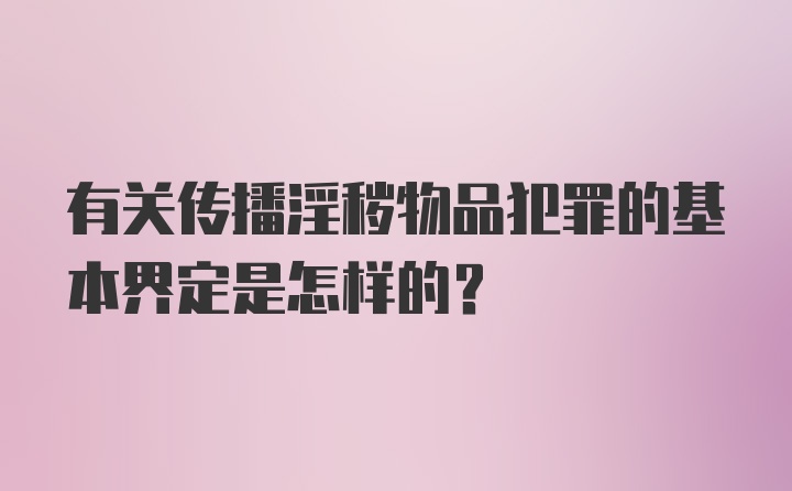 有关传播淫秽物品犯罪的基本界定是怎样的？