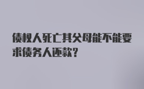 债权人死亡其父母能不能要求债务人还款?