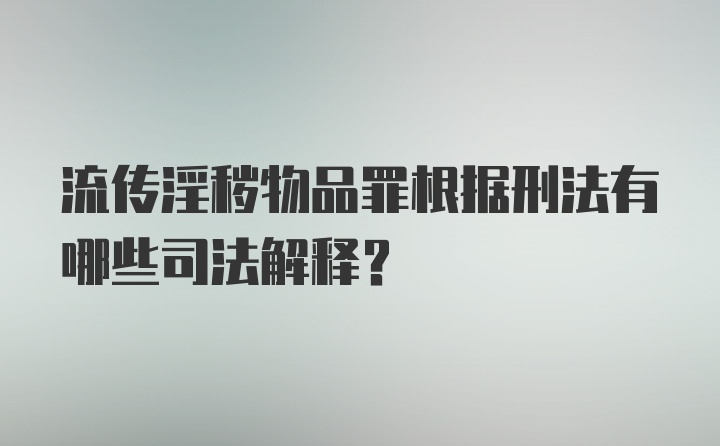 流传淫秽物品罪根据刑法有哪些司法解释？