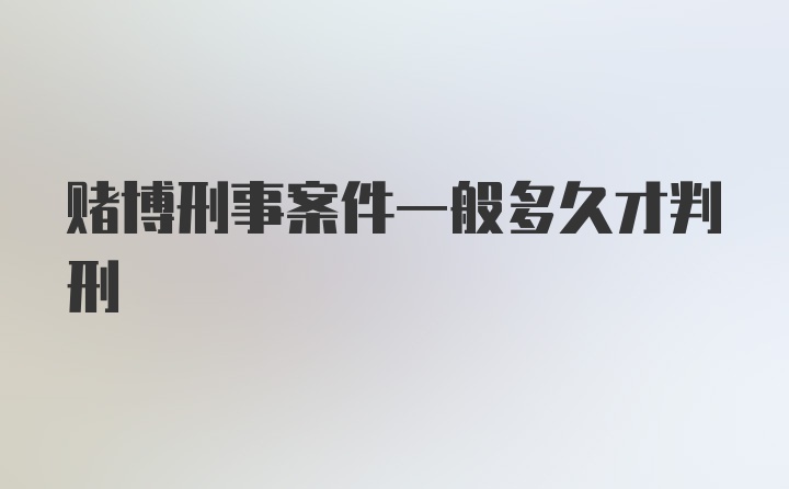 赌博刑事案件一般多久才判刑