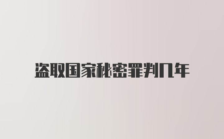 盗取国家秘密罪判几年