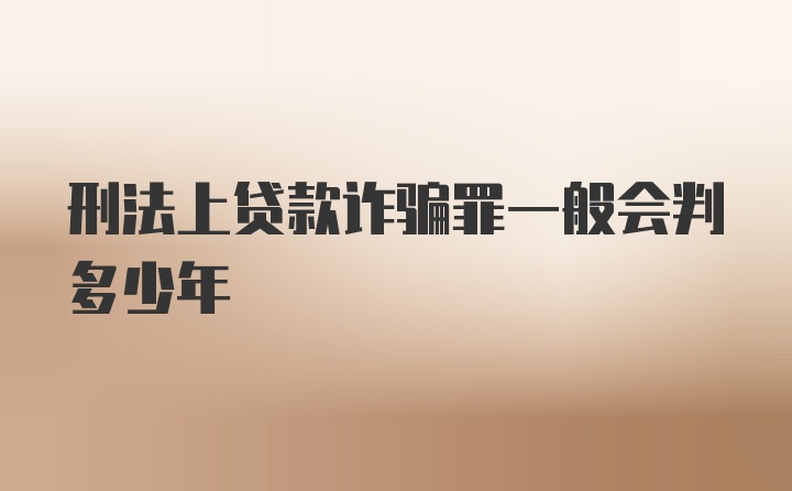 刑法上贷款诈骗罪一般会判多少年