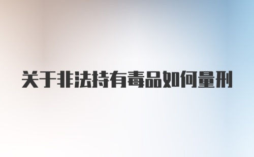 关于非法持有毒品如何量刑