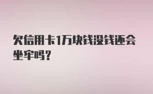 欠信用卡1万块钱没钱还会坐牢吗？