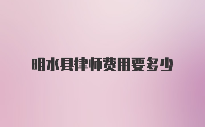 明水县律师费用要多少