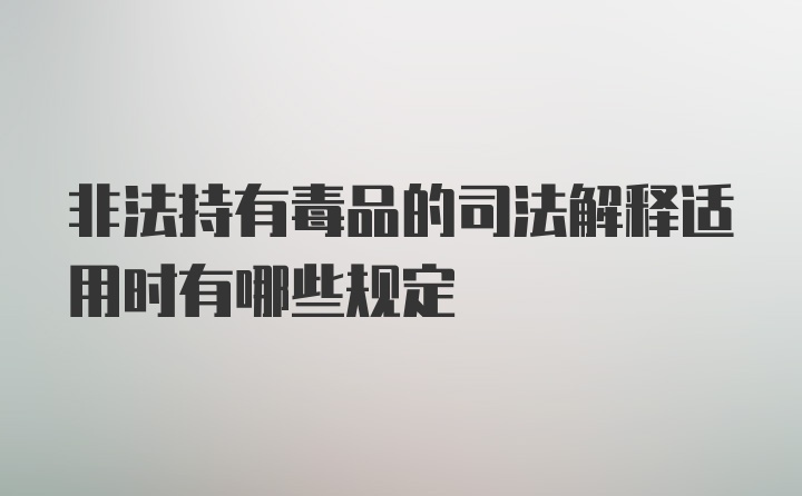 非法持有毒品的司法解释适用时有哪些规定