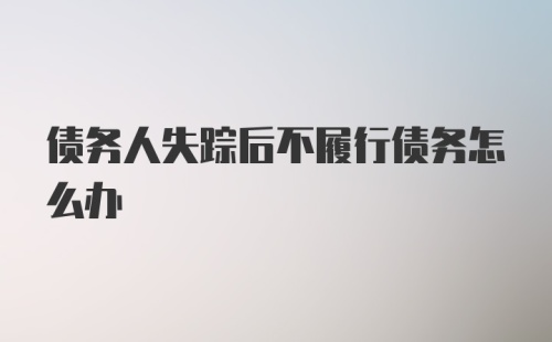 债务人失踪后不履行债务怎么办