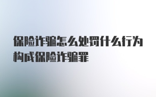 保险诈骗怎么处罚什么行为构成保险诈骗罪