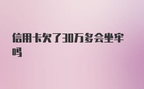 信用卡欠了30万多会坐牢吗