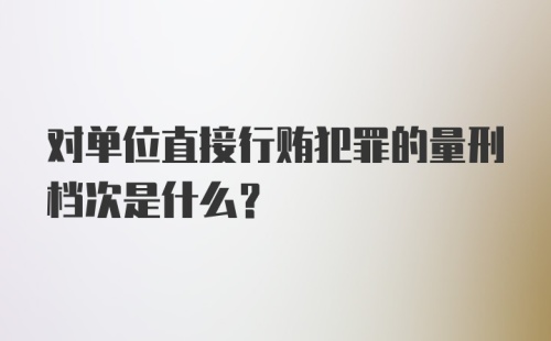 对单位直接行贿犯罪的量刑档次是什么？