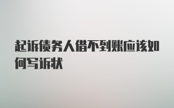 起诉债务人借不到账应该如何写诉状