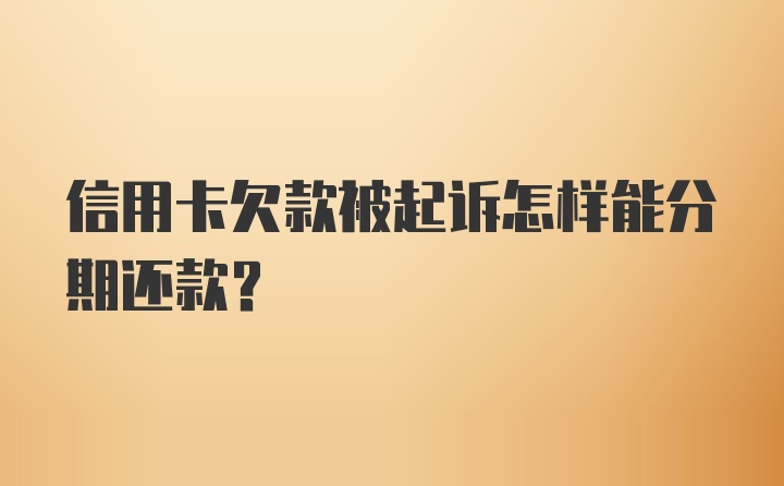 信用卡欠款被起诉怎样能分期还款？