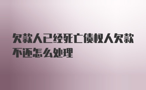 欠款人已经死亡债权人欠款不还怎么处理