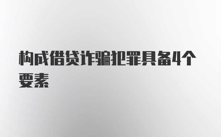 构成借贷诈骗犯罪具备4个要素