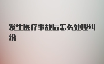 发生医疗事故后怎么处理纠纷