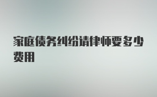 家庭债务纠纷请律师要多少费用