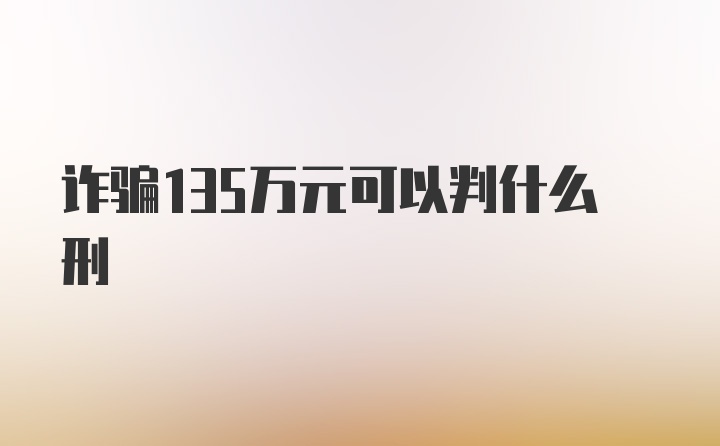 诈骗135万元可以判什么刑