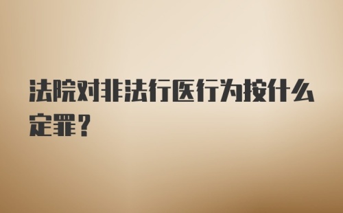 法院对非法行医行为按什么定罪？