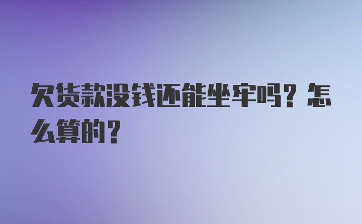 欠货款没钱还能坐牢吗？怎么算的？