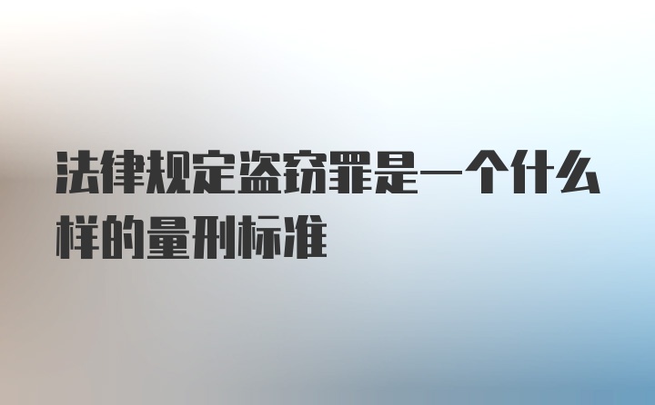 法律规定盗窃罪是一个什么样的量刑标准