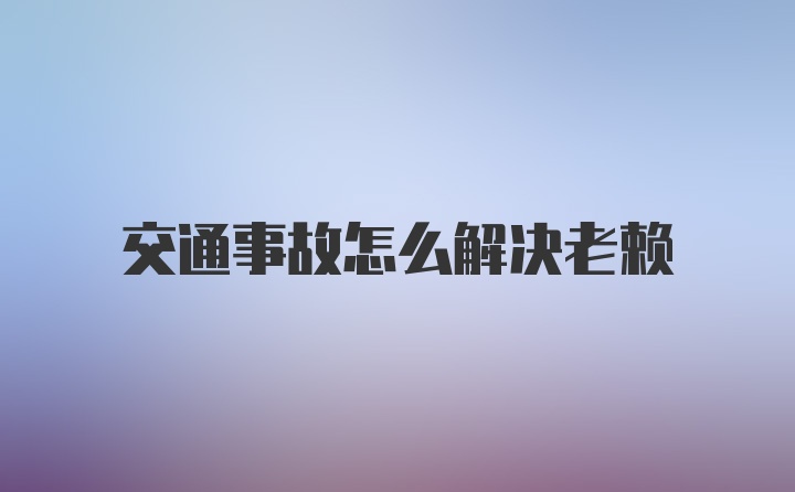 交通事故怎么解决老赖