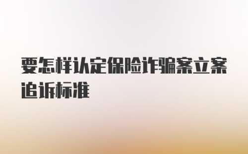 要怎样认定保险诈骗案立案追诉标准