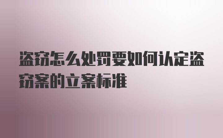 盗窃怎么处罚要如何认定盗窃案的立案标准