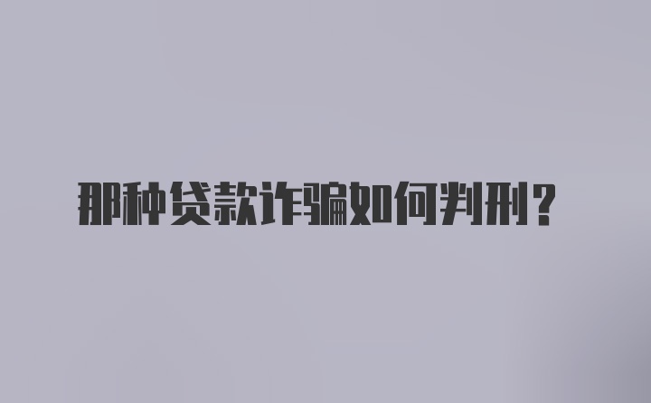 那种贷款诈骗如何判刑？