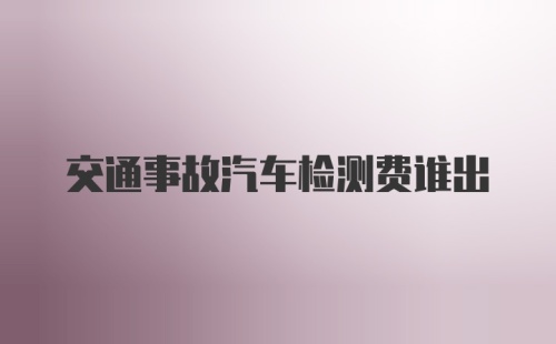 交通事故汽车检测费谁出