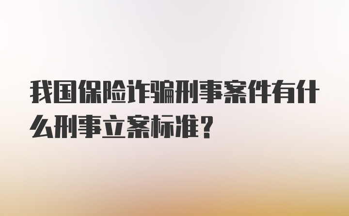 我国保险诈骗刑事案件有什么刑事立案标准?