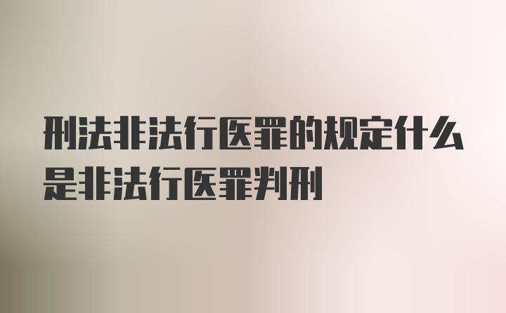 刑法非法行医罪的规定什么是非法行医罪判刑