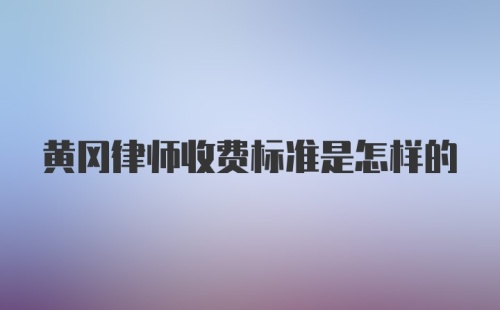 黄冈律师收费标准是怎样的